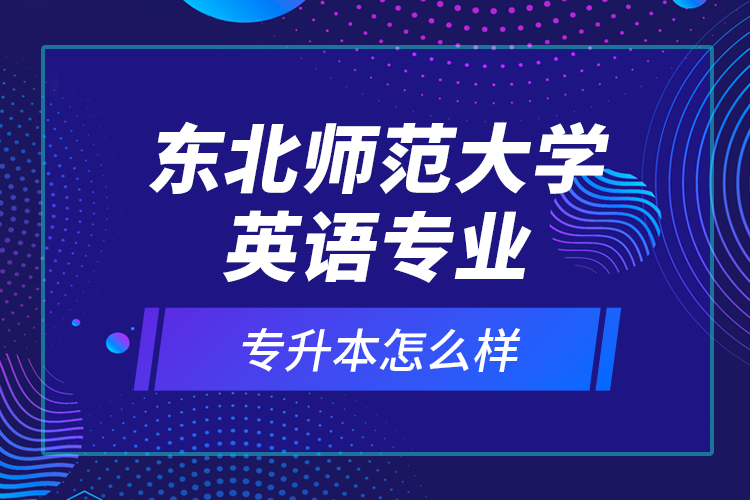 東北師范大學英語專業(yè)專升本怎么樣？