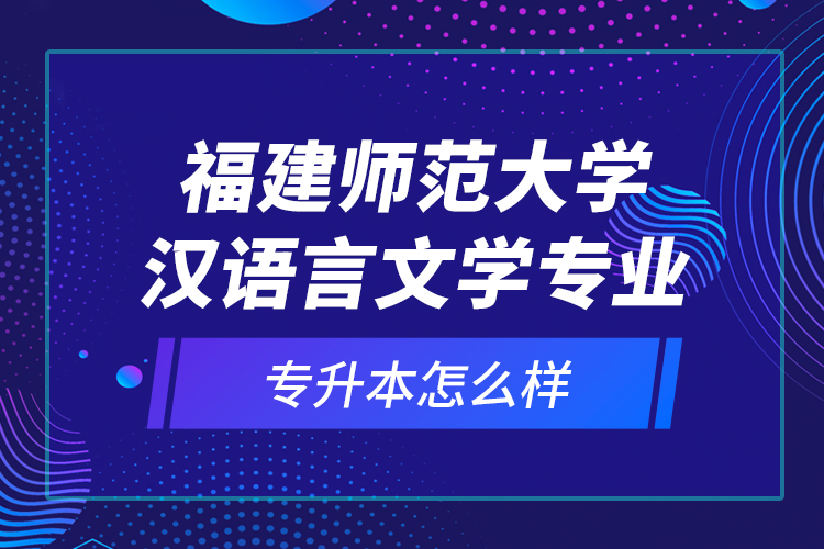 福建師范大學(xué)漢語言文學(xué)專業(yè)專升本怎么樣？