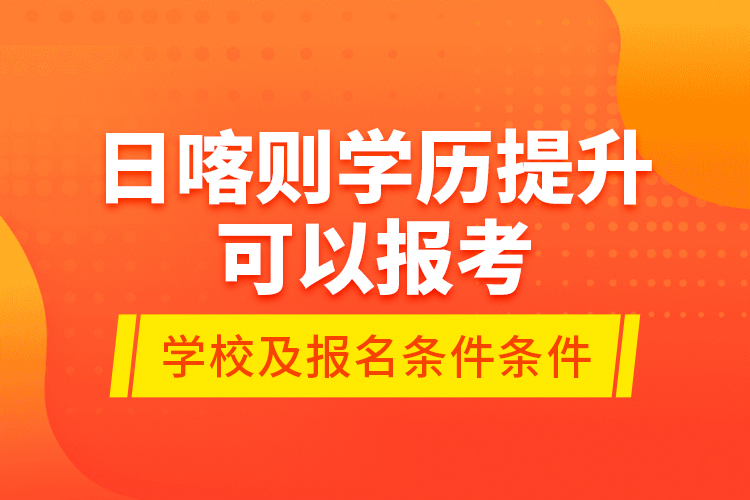日喀則學歷提升可以報考哪些院校？