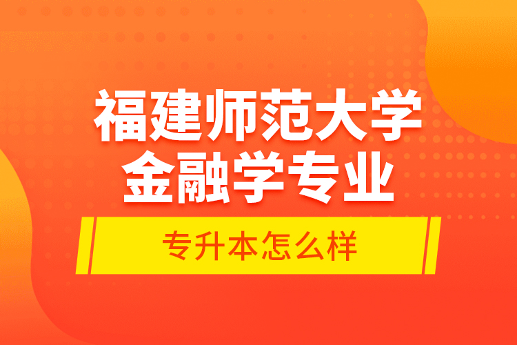 福建師范大學金融學專業(yè)專升本怎么樣？