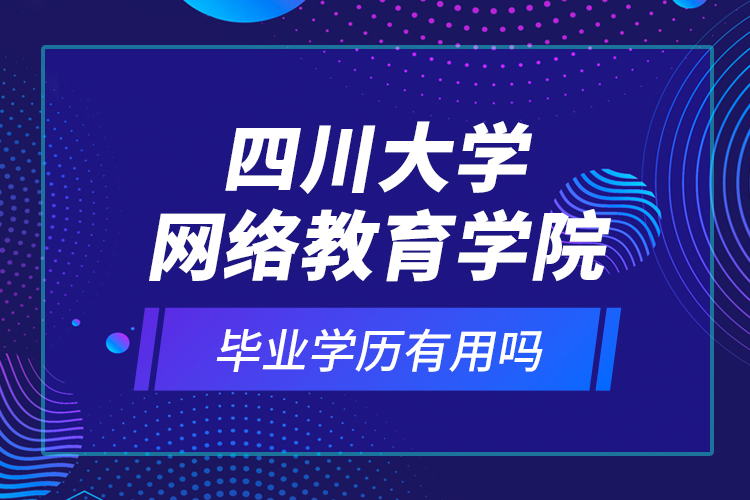 四川大學網(wǎng)絡(luò)教育學院的畢業(yè)學歷有用嗎？