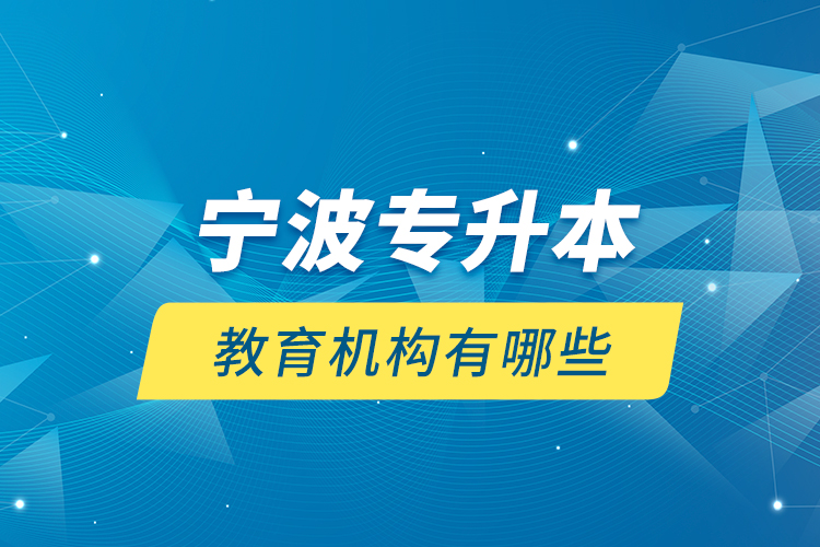 寧波專(zhuān)升本教育機(jī)構(gòu)有哪些？
