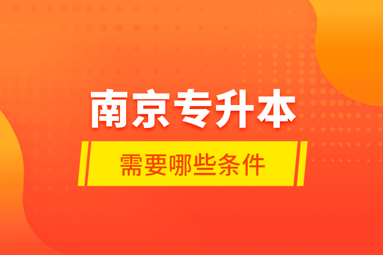 南京專升本需要哪些條件？