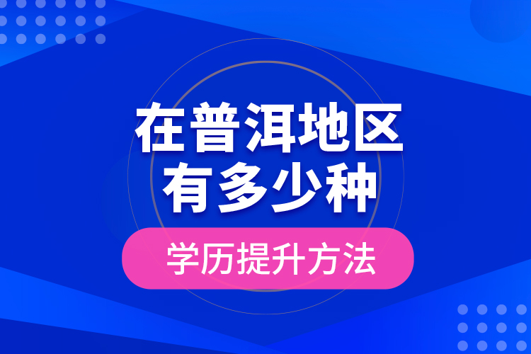 在普洱地區(qū)有多少種學歷提升方法？