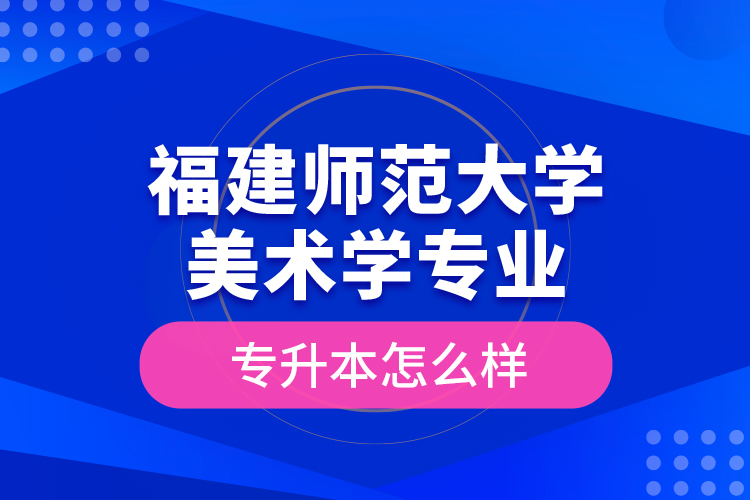 福建師范大學(xué)美術(shù)學(xué)專業(yè)專升本怎么樣？