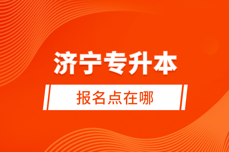 濟(jì)寧專升本報名點(diǎn)在哪？