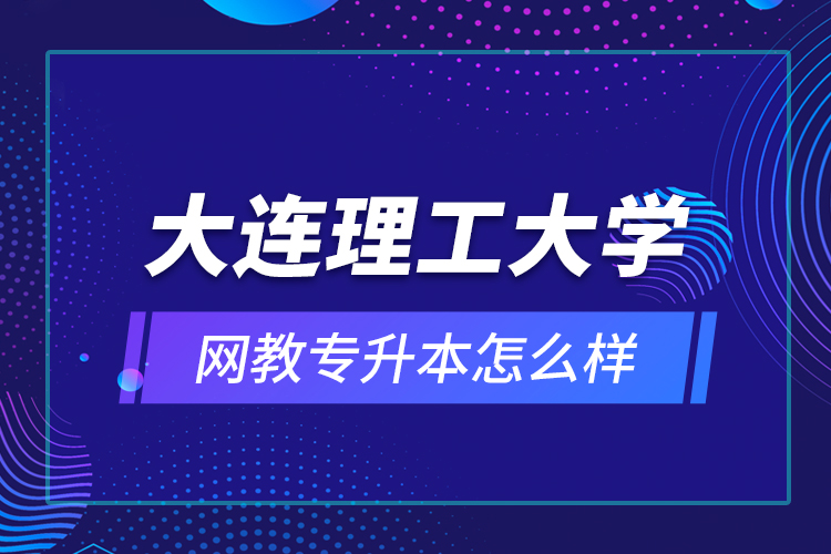 大連理工大學(xué)網(wǎng)教專(zhuān)升本怎么樣？