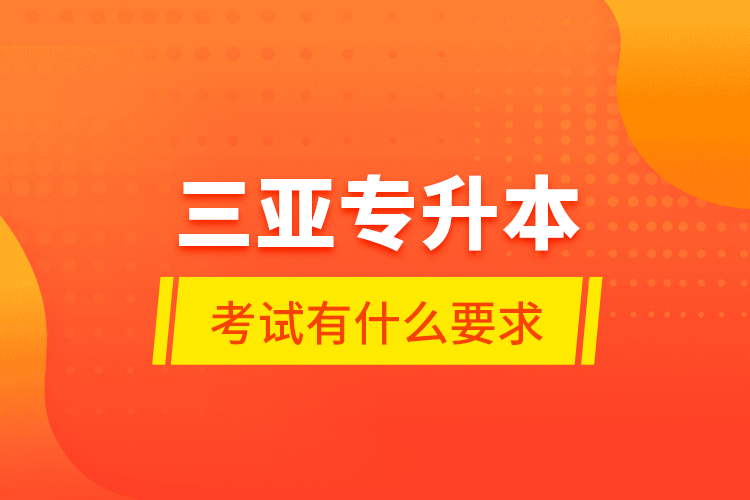 三亞專(zhuān)升本考試有什么要求？