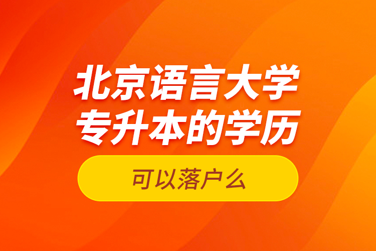 北京語言大學專升本的學歷可以落戶么？