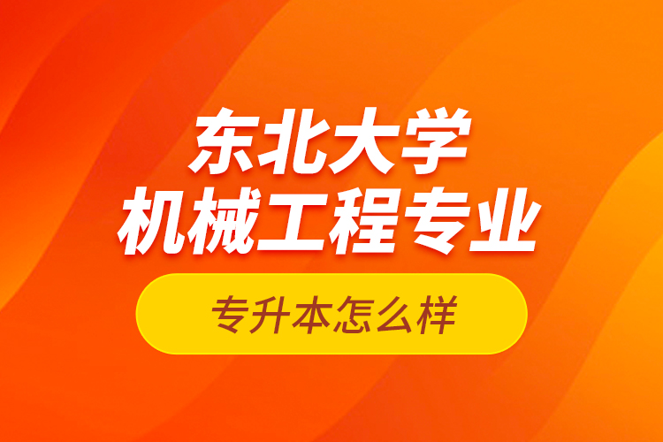 東北大學機械工程專業(yè)專升本怎么樣？