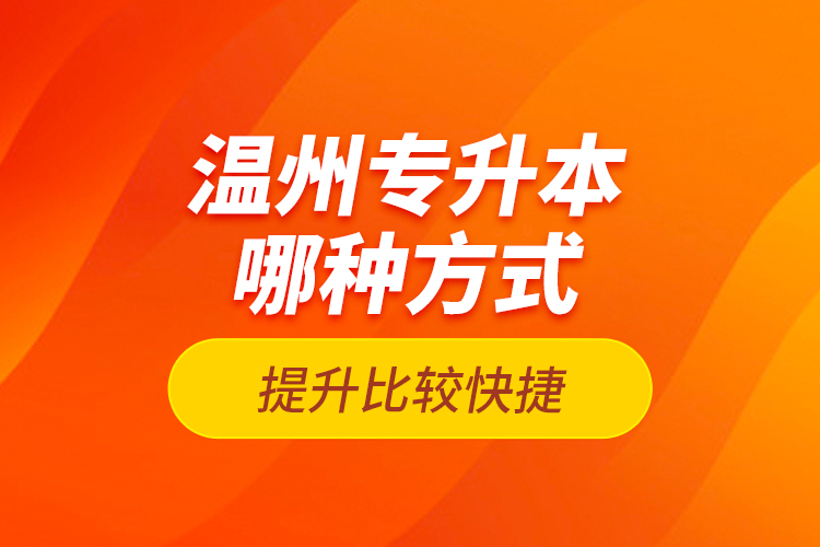 溫州專(zhuān)升本哪種方式提升比較快捷？