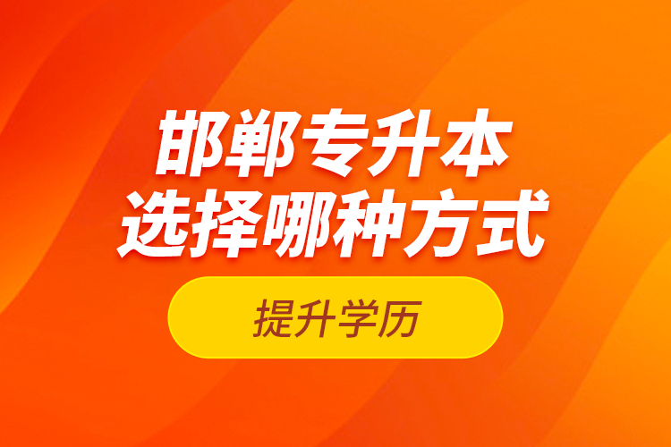 邯鄲專(zhuān)升本選擇哪種方式提升學(xué)歷？
