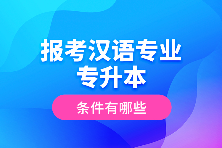 報考漢語專業(yè)專升本的條件有哪些？