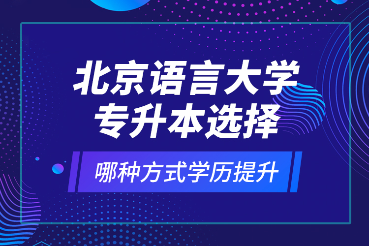 北京語言大學專升本選擇哪種方式學歷提升？