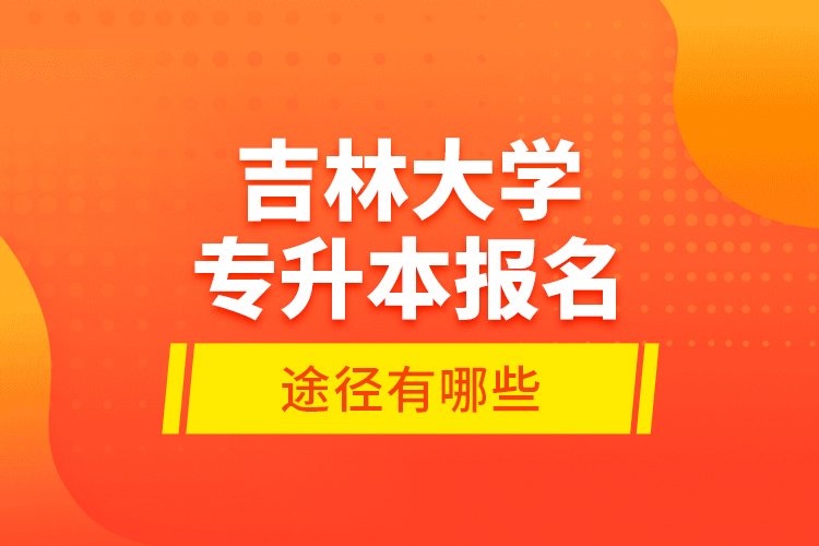 吉林大學(xué)專升本報(bào)名途徑有哪些？