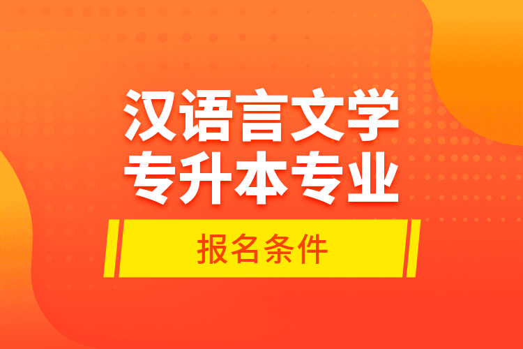 漢語言文學(xué)專升本專業(yè)報(bào)名條件？