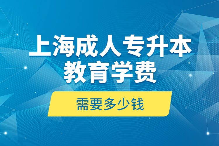 上海成人專升本教育學(xué)費是需要多少錢？