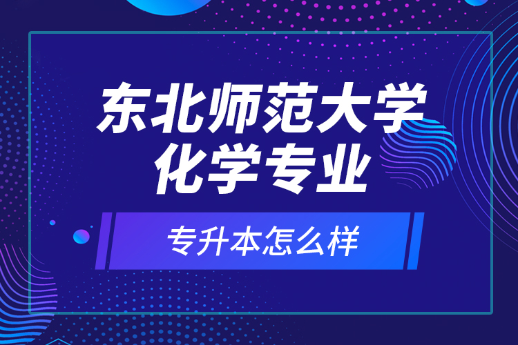 東北師范大學(xué)化學(xué)專業(yè)專升本怎么樣？