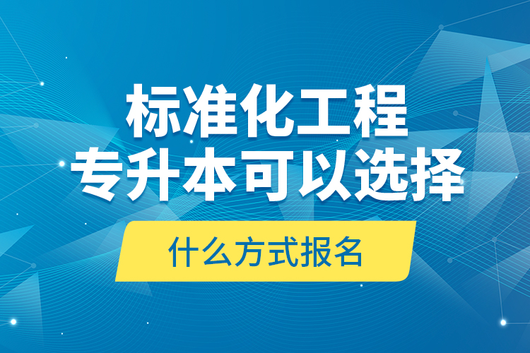 標(biāo)準(zhǔn)化工程專升本可以選擇什么方式報(bào)名？
