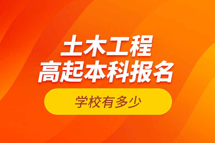 土木工程高起本科報(bào)名學(xué)校有多少？
