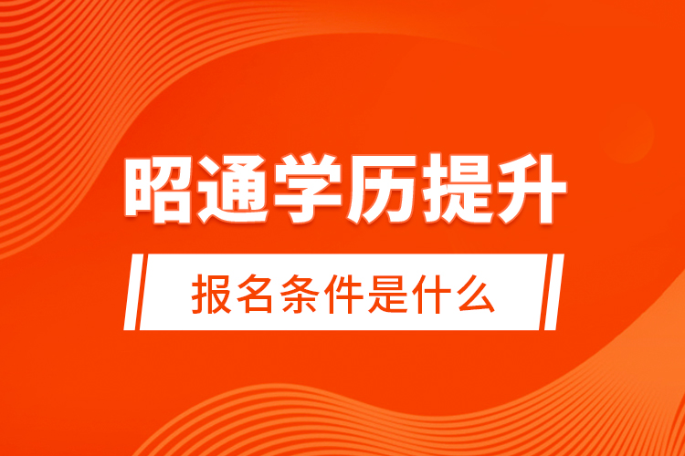 昭通學(xué)歷提升報(bào)名條件是什么？