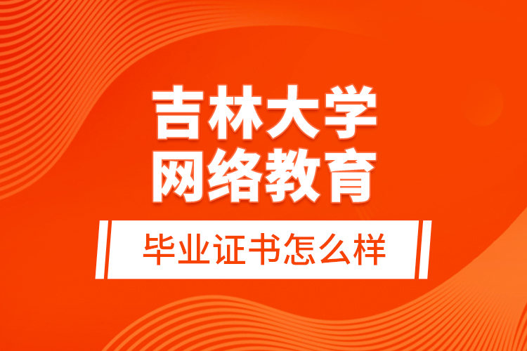 吉林大學網(wǎng)絡教育畢業(yè)證書怎么樣？