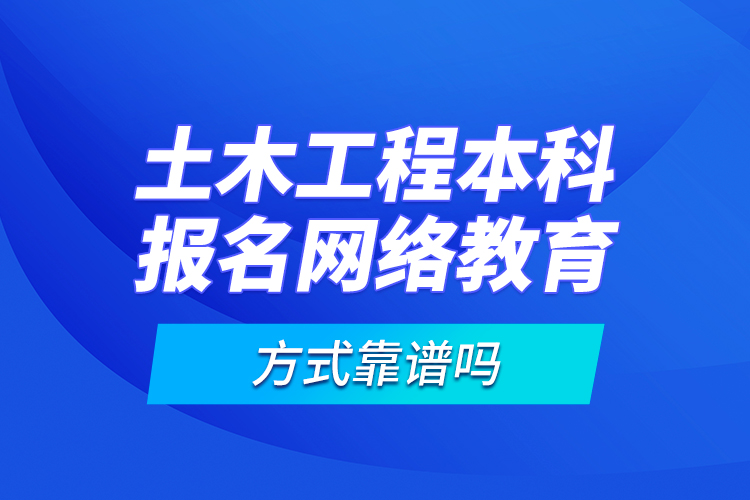 土木工程本科報名網(wǎng)絡教育方式靠譜嗎？