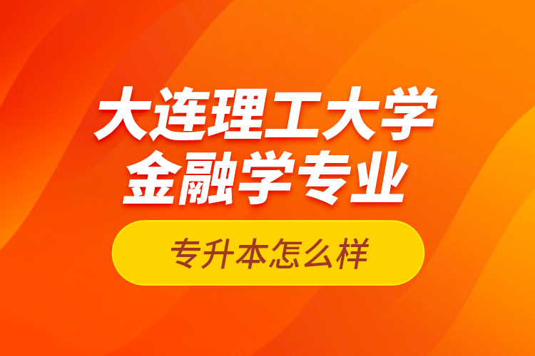 大連理工大學(xué)金融學(xué)專業(yè)專升本怎么樣？