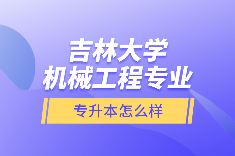 吉林大學(xué)機(jī)械工程專(zhuān)業(yè)專(zhuān)升本怎么樣？