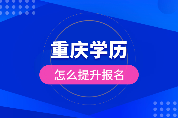 重慶學(xué)歷怎么提升報名？