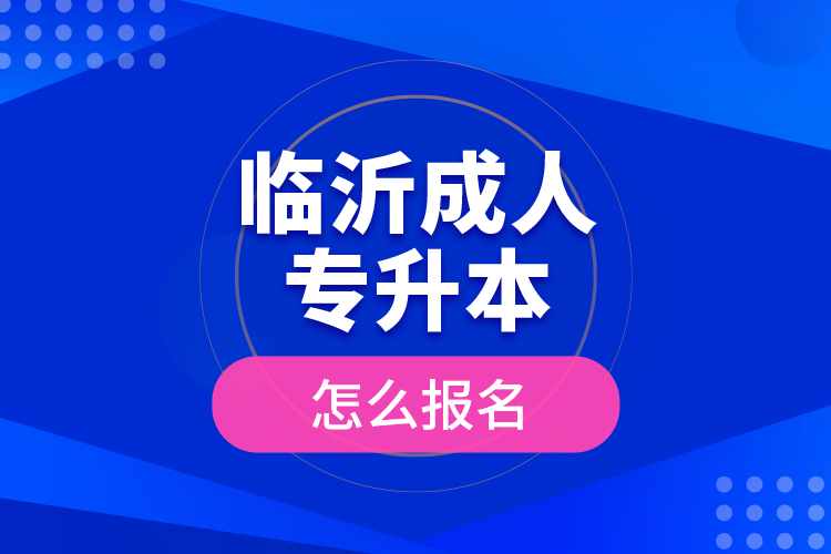 臨沂成人專升本怎么報名？