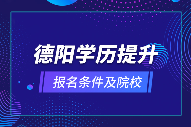 德陽學(xué)歷提升報(bào)名條件及院校？