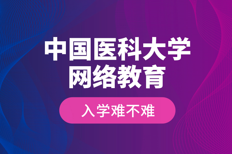 中國醫(yī)科大學(xué)網(wǎng)絡(luò)教育入學(xué)難不難？