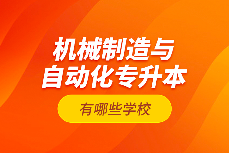 機(jī)械制造與自動(dòng)化專升本有哪些學(xué)校？
