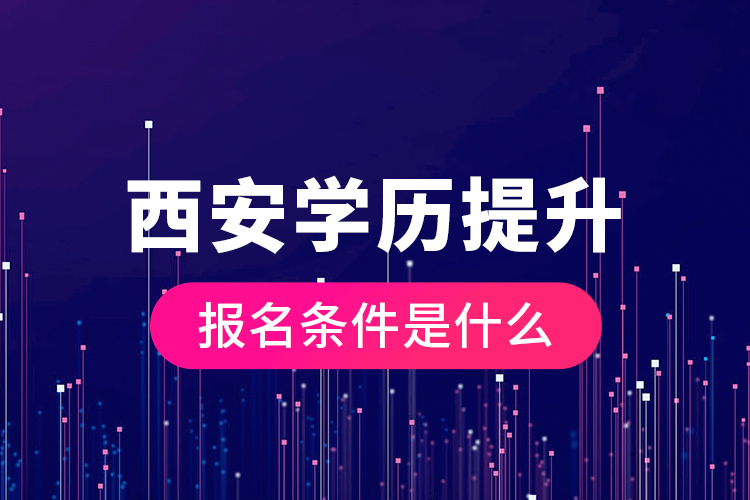 西安學(xué)歷提升報(bào)名條件是什么？