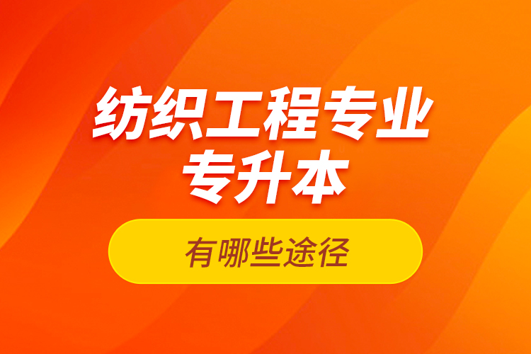 紡織工程專業(yè)專升本有哪些途徑？