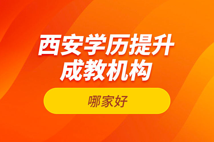 西安學歷提升成教機構(gòu)哪家好？