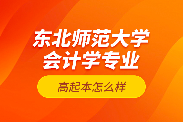 東北師范大學(xué)會計學(xué)專業(yè)高起本怎么樣？