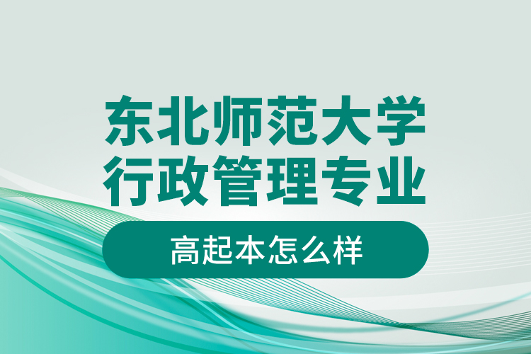 東北師范大學(xué)行政管理專業(yè)高起本怎么樣？