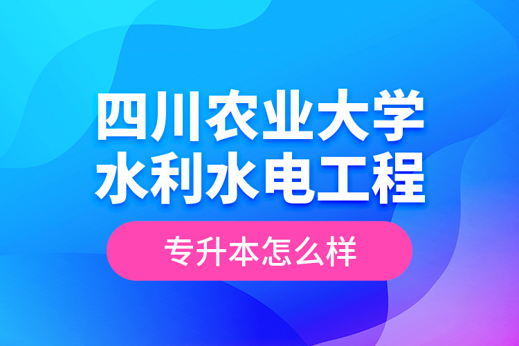 四川農(nóng)業(yè)大學(xué)水利水電工程專升本怎么樣？