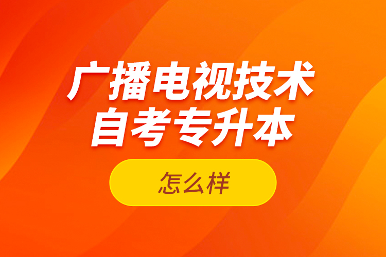 廣播電視技術自考專升本怎么樣？