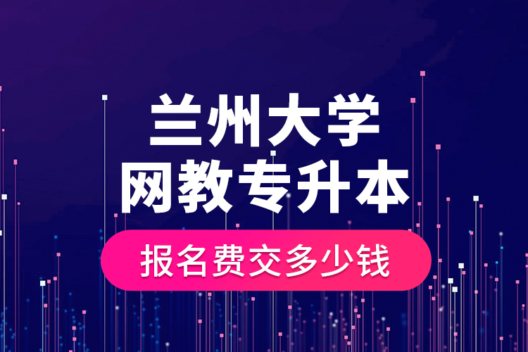 蘭州大學網教專升本報名費交多少錢？
