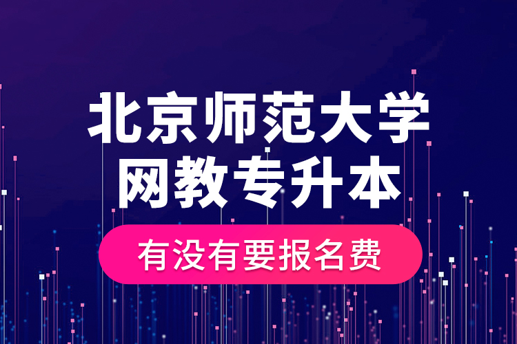 北京師范大學(xué)網(wǎng)教專升本有沒有要報(bào)名費(fèi)？
