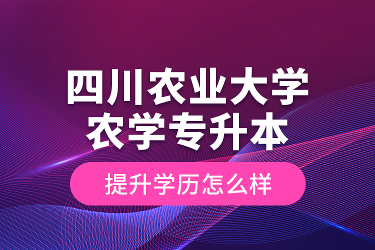 四川農業(yè)大學農學專升本提升學歷怎么樣？