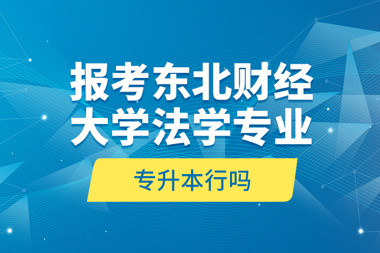 報考東北財經(jīng)大學(xué)法學(xué)專業(yè)專升本行嗎？