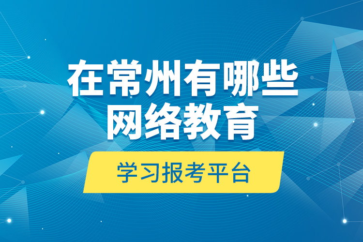 在常州有哪些網(wǎng)絡教育學習報考平臺？