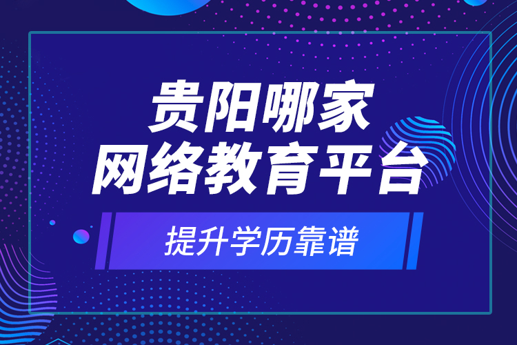 貴陽(yáng)哪家網(wǎng)絡(luò)教育平臺(tái)提升學(xué)歷靠譜？