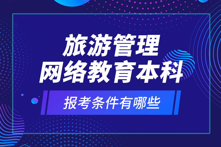 旅游管理網(wǎng)絡教育本科報考條件有哪些？