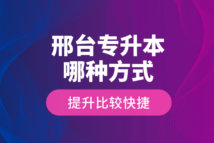 邢臺專升本哪種方式提升比較快捷？