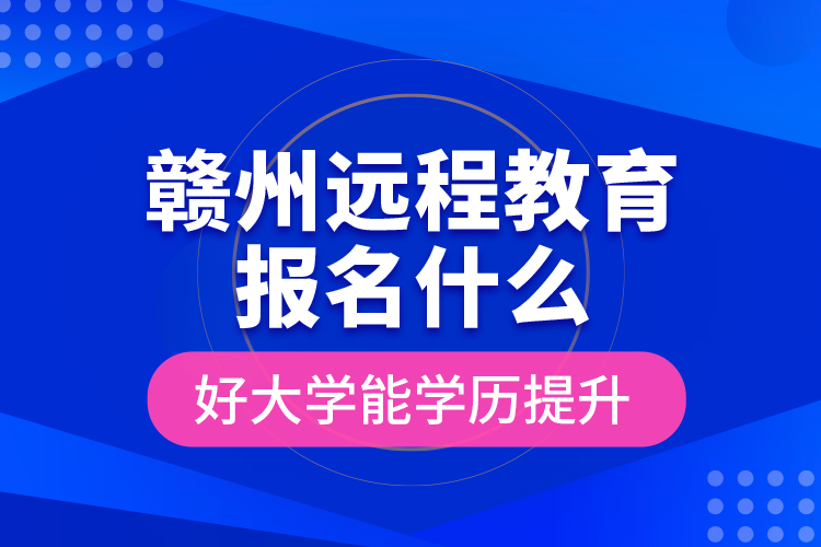 贛州遠程教育報名什么好大學(xué)能學(xué)歷提升？